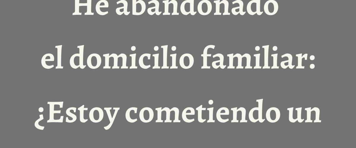 he abandonado el domicilio familiar